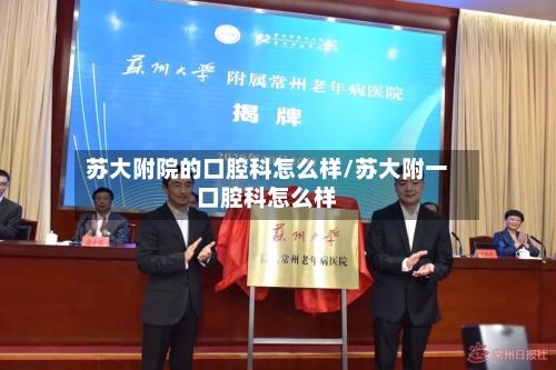 苏大附院的口腔科怎么样/苏大附一口腔科怎么样