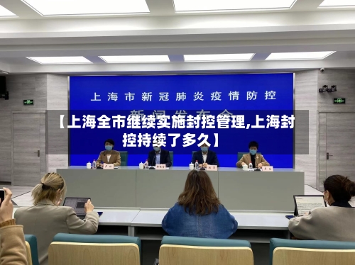 【上海全市继续实施封控管理,上海封控持续了多久】