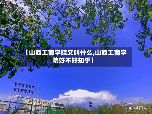 【山西工商学院又叫什么,山西工商学院好不好知乎】-第3张图片