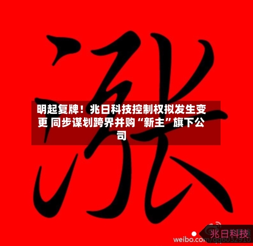 明起复牌！兆日科技控制权拟发生变更 同步谋划跨界并购“新主”旗下公司-第1张图片