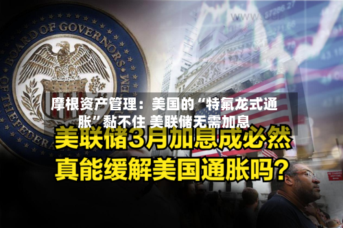 摩根资产管理：美国的“特氟龙式通胀”黏不住 美联储无需加息-第2张图片
