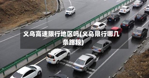 义乌高速限行地区吗(义乌限行哪几条路段)