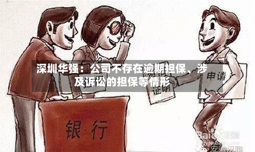 深圳华强：公司不存在逾期担保、涉及诉讼的担保等情形-第1张图片