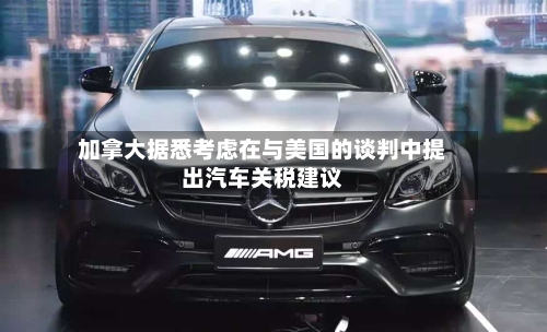 加拿大据悉考虑在与美国的谈判中提出汽车关税建议-第2张图片