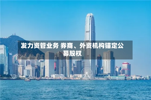 发力资管业务 券商、外资机构锚定公募股权-第3张图片