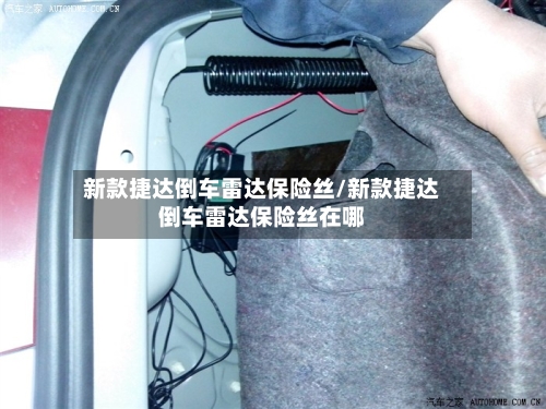 新款捷达倒车雷达保险丝/新款捷达倒车雷达保险丝在哪