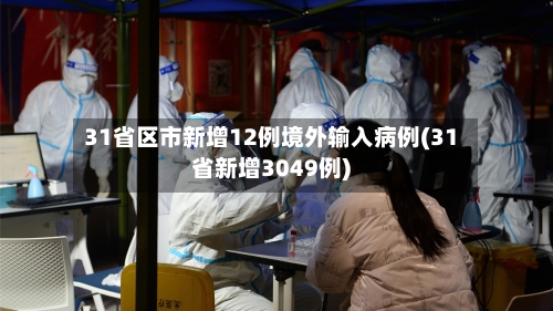 31省区市新增12例境外输入病例(31省新增3049例)