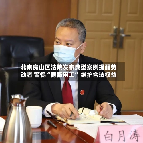 北京房山区法院发布典型案例提醒劳动者 警惕“隐蔽用工” 维护合法权益-第3张图片