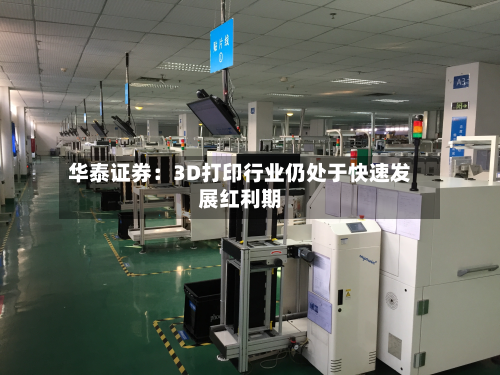 华泰证券：3D打印行业仍处于快速发展红利期