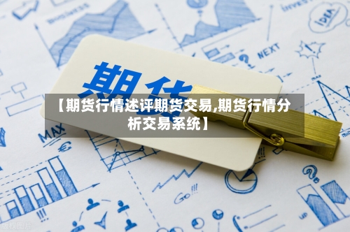 【期货行情述评期货交易,期货行情分析交易系统】-第3张图片