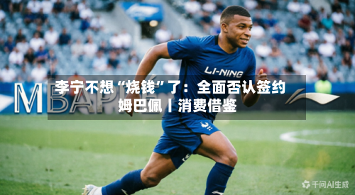李宁不想“烧钱	”了：全面否认签约姆巴佩丨消费借鉴-第3张图片