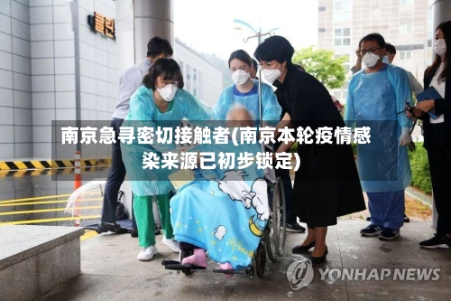 南京急寻密切接触者(南京本轮疫情感染来源已初步锁定)-第2张图片