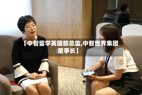 【中智留学英国部总监,中智世界集团董事长】-第2张图片