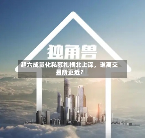 超六成量化私募扎根北上深，谁离交易所更近？-第3张图片
