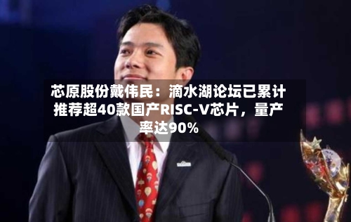 芯原股份戴伟民：滴水湖论坛已累计推荐超40款国产RISC-V芯片，量产率达90%-第2张图片