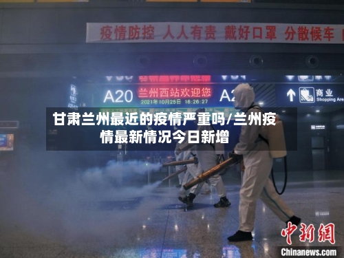 甘肃兰州最近的疫情严重吗/兰州疫情最新情况今日新增