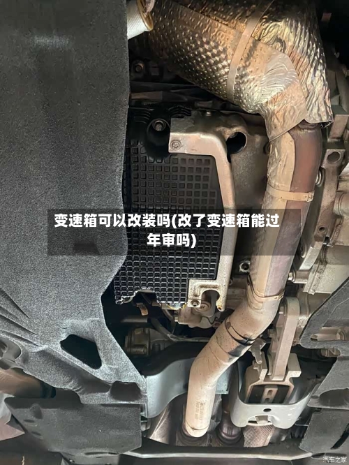 变速箱可以改装吗(改了变速箱能过年审吗)-第3张图片
