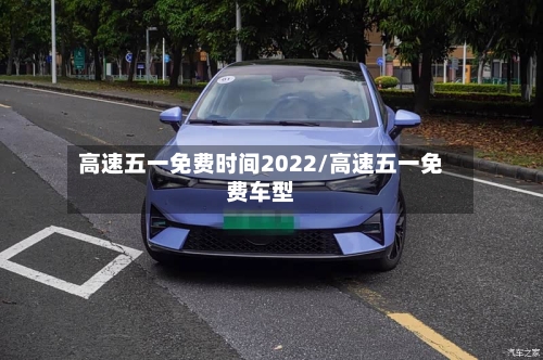 高速五一免费时间2022/高速五一免费车型