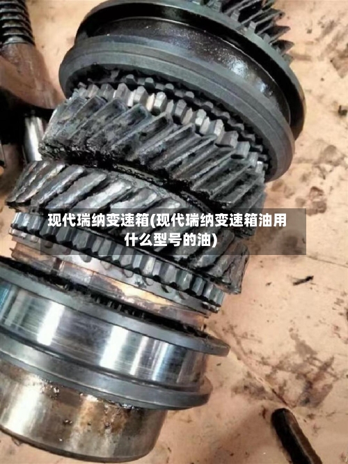 现代瑞纳变速箱(现代瑞纳变速箱油用什么型号的油)-第3张图片
