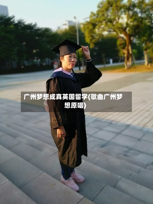 广州梦想成真英国留学(歌曲广州梦想原唱)-第2张图片