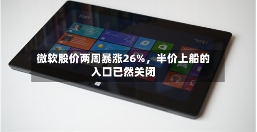 微软股价两周暴涨26%，半价上船的入口已然关闭-第2张图片