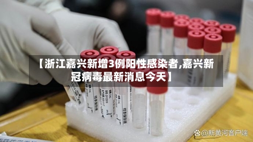 【浙江嘉兴新增3例阳性感染者,嘉兴新冠病毒最新消息今天】