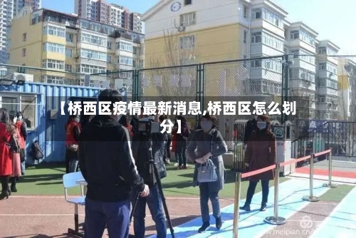 【桥西区疫情最新消息,桥西区怎么划分】-第2张图片
