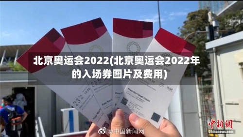 北京奥运会2022(北京奥运会2022年的入场券图片及费用)-第2张图片
