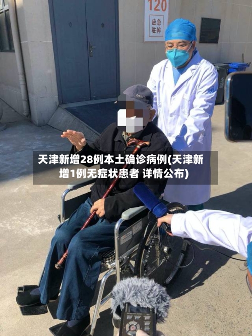 天津新增28例本土确诊病例(天津新增1例无症状患者 详情公布)