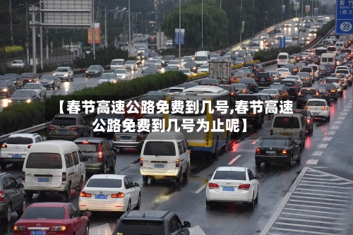 【春节高速公路免费到几号,春节高速公路免费到几号为止呢】-第2张图片