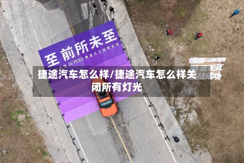捷途汽车怎么样/捷途汽车怎么样关闭所有灯光-第2张图片