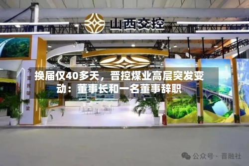 换届仅40多天，晋控煤业高层突发变动：董事长和一名董事辞职-第2张图片