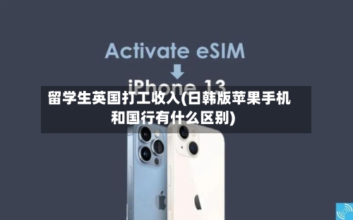 留学生英国打工收入(日韩版苹果手机和国行有什么区别)-第2张图片