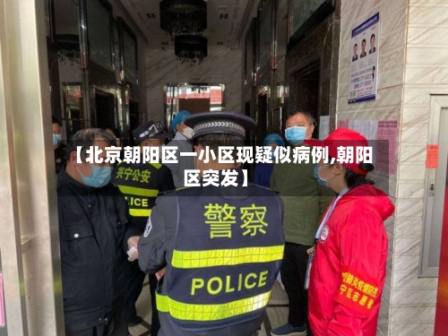 【北京朝阳区一小区现疑似病例,朝阳区突发】-第2张图片