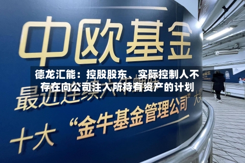 德龙汇能：控股股东、实际控制人不存在向公司注入所持有资产的计划-第2张图片
