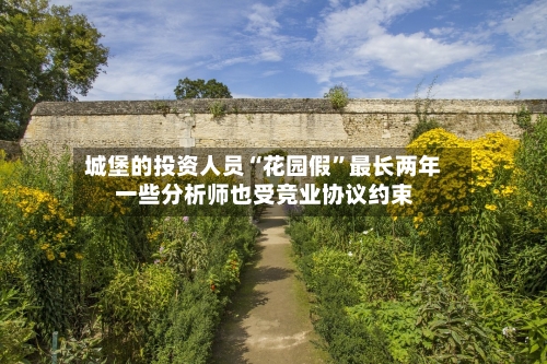 城堡的投资人员“花园假	”最长两年 一些分析师也受竞业协议约束-第3张图片