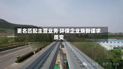 更名匹配主营业务 环保企业焕新谋求质变