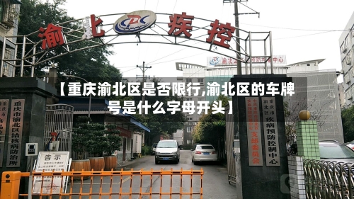 【重庆渝北区是否限行,渝北区的车牌号是什么字母开头】