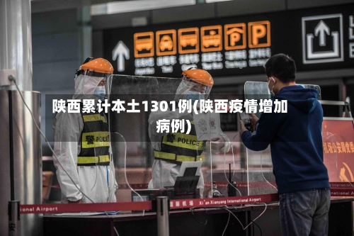 陕西累计本土1301例(陕西疫情增加病例)-第2张图片
