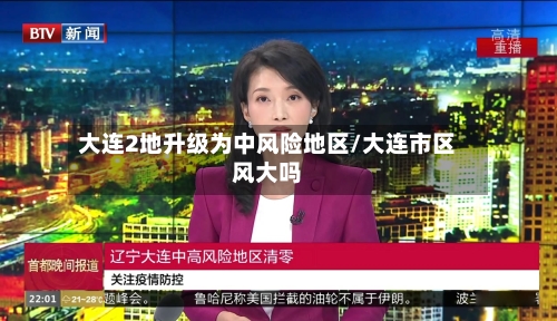 大连2地升级为中风险地区/大连市区风大吗