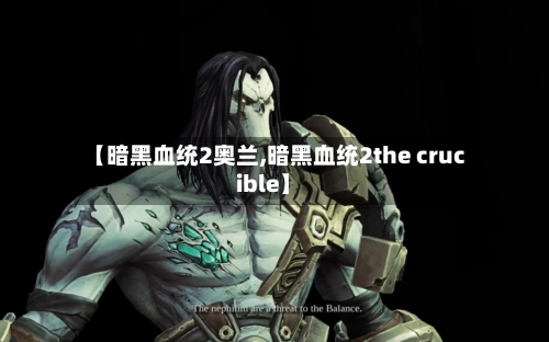 【暗黑血统2奥兰,暗黑血统2the crucible】