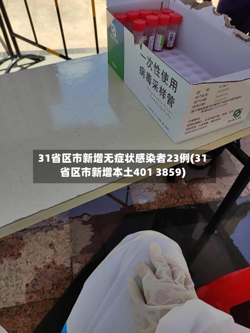 31省区市新增无症状感染者23例(31省区市新增本土401 3859)