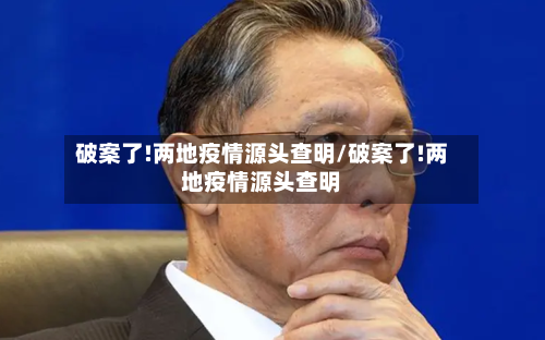 破案了!两地疫情源头查明/破案了!两地疫情源头查明