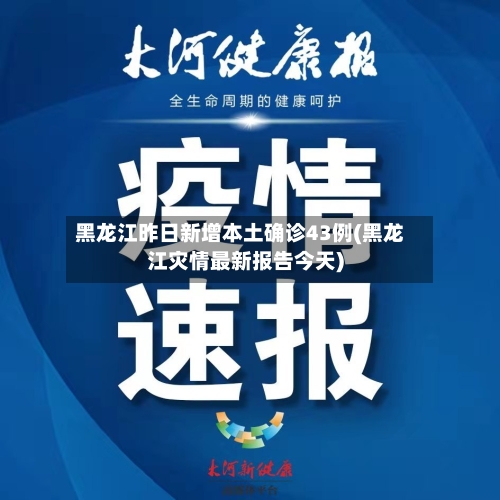 黑龙江昨日新增本土确诊43例(黑龙江灾情最新报告今天)-第3张图片