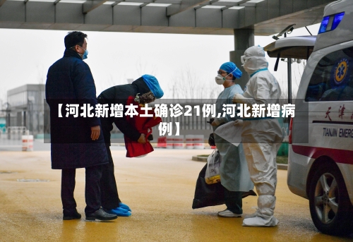 【河北新增本土确诊21例,河北新增病例】-第2张图片