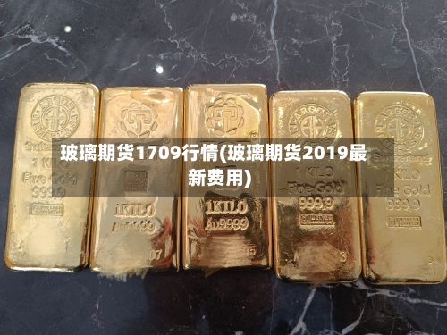 玻璃期货1709行情(玻璃期货2019最新费用)-第2张图片