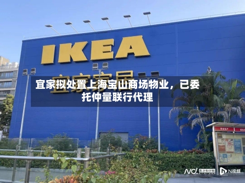 宜家拟处置上海宝山商场物业，已委托仲量联行代理