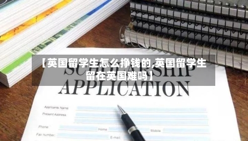【英国留学生怎么挣钱的,英国留学生留在英国难吗】
