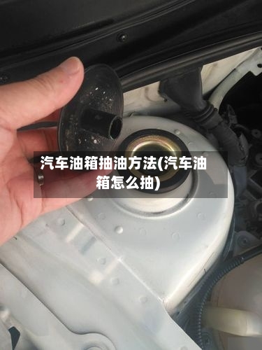 汽车油箱抽油方法(汽车油箱怎么抽)