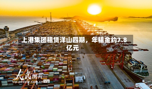 上港集团租赁洋山四期	，年租金约7.8亿元-第2张图片